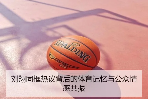 刘翔同框热议背后的体育记忆与公众情感共振