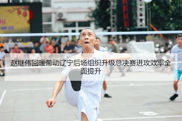 赵继伟回暖带动辽宁后场组织升级总决赛进攻效率全面提升